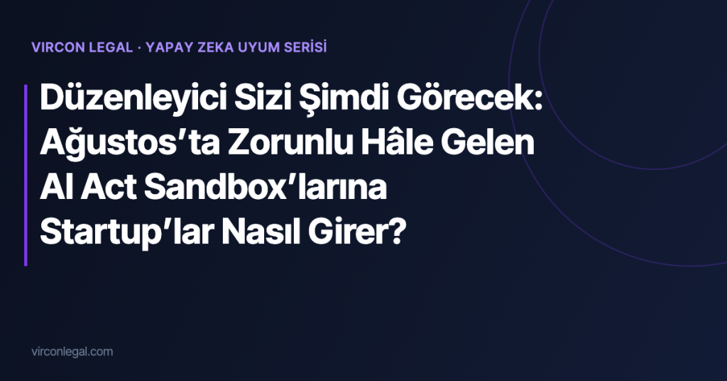 Düzenleyici Sizi Şimdi Görecek: Ağustos’ta Zorunlu Hâle Gelen AI Act Sandbox’larına Startup’lar Nasıl Girer?