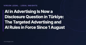 AI in Advertising Is Now a Disclosure Question in Türkiye: The Targeted Advertising and AI Rules in Force Since 1