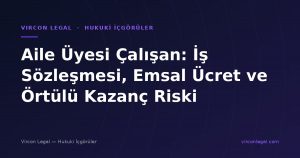 Aile Üyesi Çalışan: İş Sözleşmesi, Emsal Ücret ve Örtülü Kazanç Riski