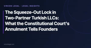 The Squeeze-Out Lock in Two-Partner Turkish LLCs: What the Constitutional Court’s Annulment Tells Founders