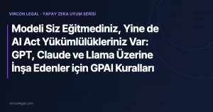 Modeli Siz Eğitmediniz, Yine de AI Act Yükümlülükleriniz Var: GPT, Claude ve Llama Üzerine İnşa Edenler için GPAI