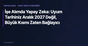İşe Alımda Yapay Zeka: Uyum Tarihiniz Aralık 2027 Değil, Büyük Kısmı Zaten Bağlayıcı