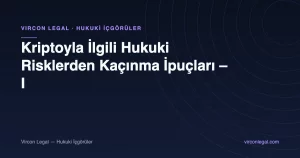Kriptoyla İlgili Hukuki Risklerden Kaçınma İpuçları – I