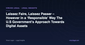 Laissez Faire, Laissez Passer – However in a ‘Responsible’ Way The U.S Government’s Approach Towards Digital Assets