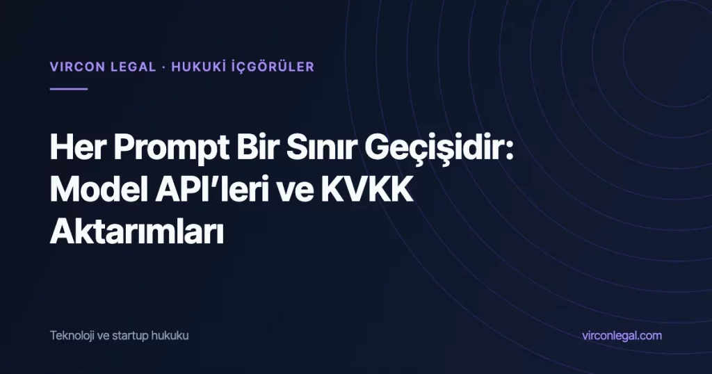 Her Prompt Bir Sınır Geçişidir: KVKK’nın 2024 Aktarım Rejiminde Model API’sine Kişisel Veri Göndermek