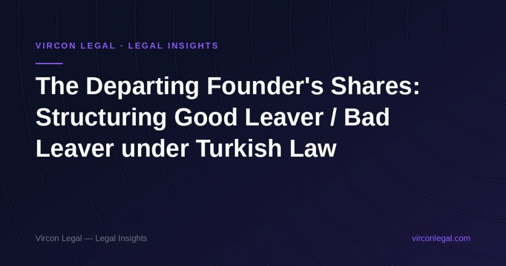 The Departing Founder’s Shares: Structuring Good Leaver / Bad Leaver under Turkish Law