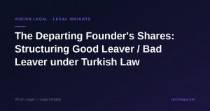 The Departing Founder's Shares: Structuring Good Leaver / Bad Leaver under Turkish Law