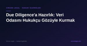 Due Diligence'a Hazırlık: Veri Odasını Hukukçu Gözüyle Kurmak