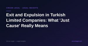 Exit and Expulsion in Turkish Limited Companies: What 'Just Cause' Really Means