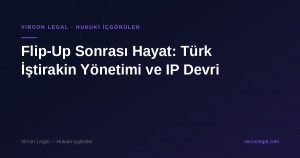 Flip-Up Sonrası Hayat: Türk İştirakin Yönetimi ve IP Devri