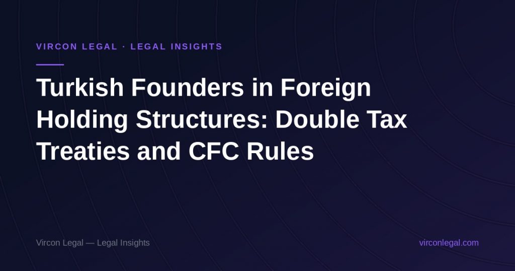 Turkish Founders in Foreign Holding Structures: Double Tax Treaties and CFC Rules