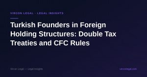Turkish Founders in Foreign Holding Structures: Double Tax Treaties and CFC Rules