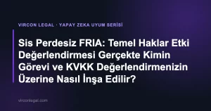 Sis Perdesiz FRIA: Temel Haklar Etki Değerlendirmesi Gerçekte Kimin Görevi ve KVKK Değerlendirmenizin Üzerine