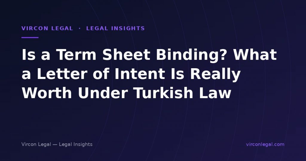 Is a Term Sheet Binding? What a Letter of Intent Is Really Worth Under Turkish Law