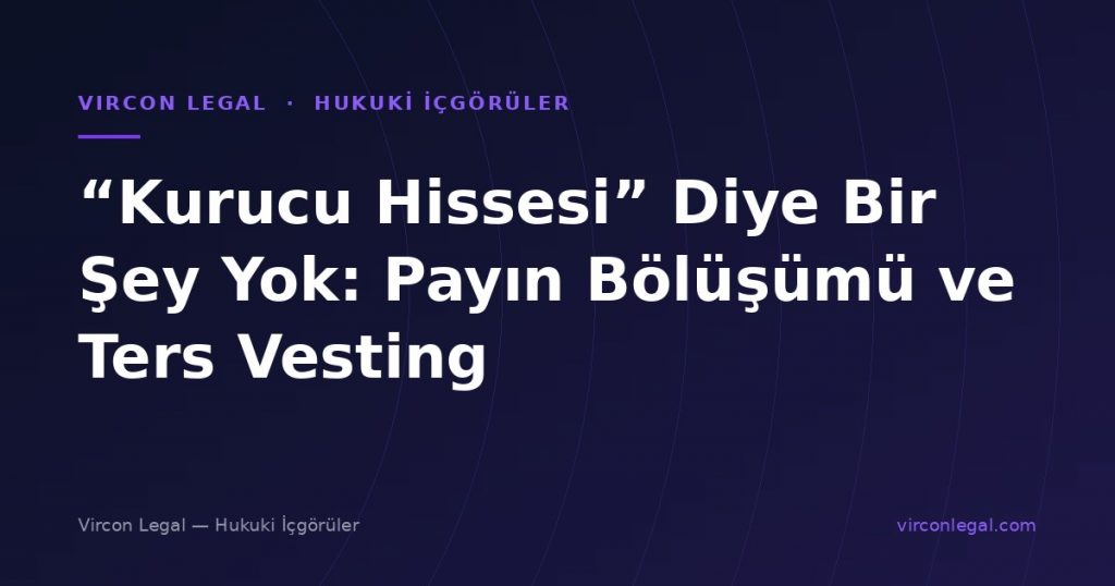 “Kurucu Hissesi” Diye Bir Şey Yok: Payın Bölüşümü ve Ters Vesting
