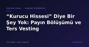 “Kurucu Hissesi” Diye Bir Şey Yok: Payın Bölüşümü ve Ters Vesting