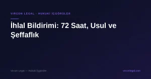 İhlal Bildirimi: 72 Saat, Usul ve Şeffaflık — Vircon Legal