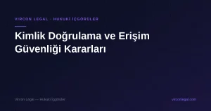 Kimlik Doğrulama ve Erişim Güvenliği Kararları — Vircon Legal