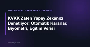 KVKK Zaten Yapay Zekânızı Denetliyor: Otomatik Kararlar, Biyometri, Eğitim Verisi