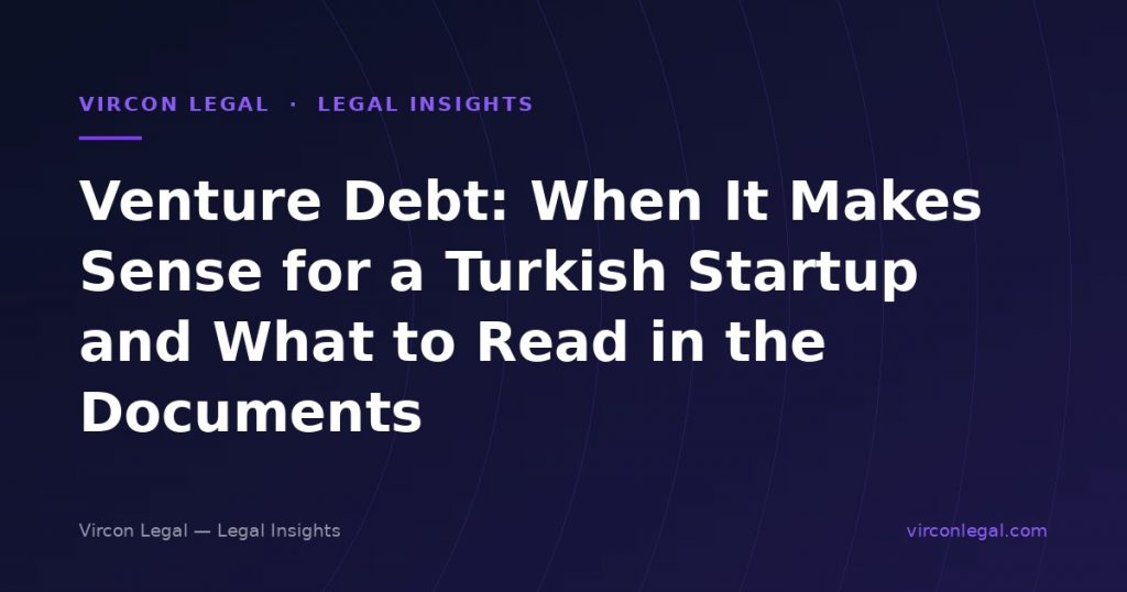 Venture Debt: When It Makes Sense for a Turkish Startup and What to Read in the Documents