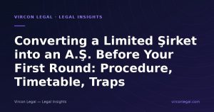 Converting a Limited Şirket into an A.Ş. Before Your First Round: Procedure, Timetable, Traps