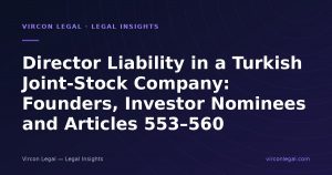 Director Liability in a Turkish Joint-Stock Company: Founders, Investor Nominees and Articles 553–560