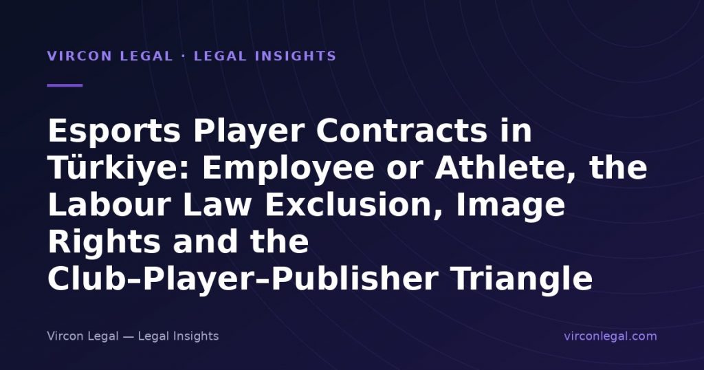 Esports Player Contracts in Türkiye: Employee or Athlete, the Labour Law Exclusion, Image Rights and the Club–Player–Publisher Triangle