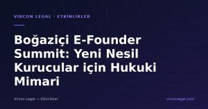 Boğaziçi E-Founder Summit: Yeni Nesil Kurucular için Hukuki Mimari