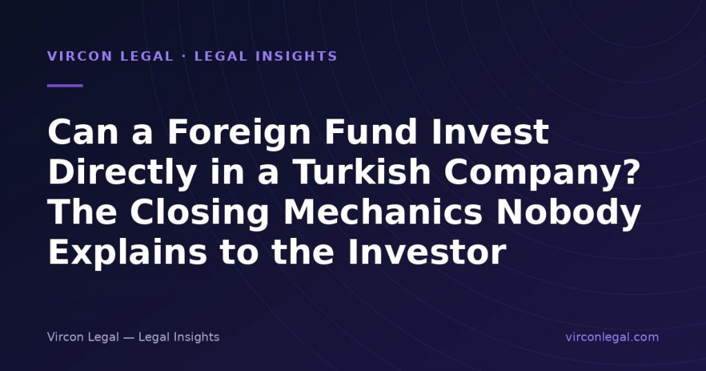 Can a Foreign Fund Invest Directly in a Turkish Company? The Closing Mechanics Nobody Explains to the Investor
