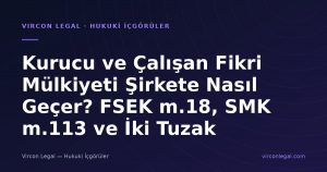 Kurucu ve Çalışan Fikri Mülkiyeti Şirkete Nasıl Geçer? FSEK m.18, SMK m.113 ve İki Tuzak