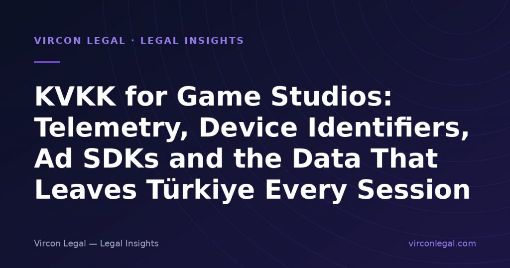 KVKK for Game Studios: Telemetry, Device Identifiers, Ad SDKs and the Data That Leaves Türkiye Every Session