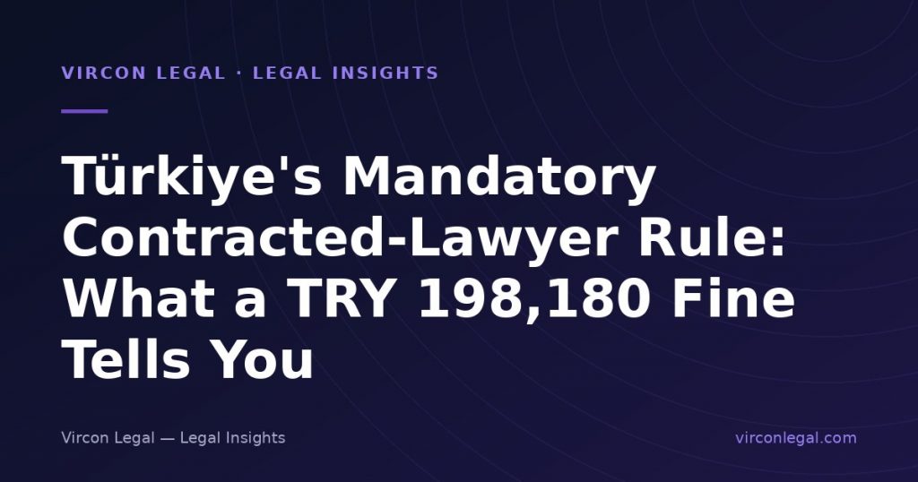 Türkiye’s Mandatory Contracted-Lawyer Rule: What a TRY 198,180 Fine Tells You