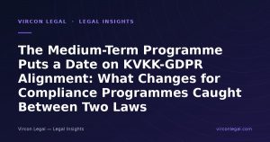 The Medium-Term Programme Puts a Date on KVKK-GDPR Alignment: What Changes for Compliance Programmes Caught Between Two Laws