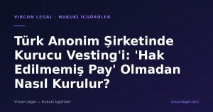 Türk Anonim Şirketinde Kurucu Vesting'i: 'Hak Edilmemiş Pay' Olmadan Nasıl Kurulur?