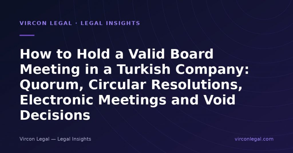 How to Hold a Valid Board Meeting in a Turkish Company: Quorum, Circular Resolutions, Electronic Meetings and Void Decisions