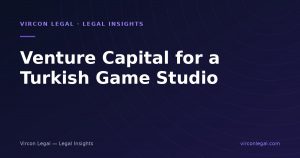 Raising Venture Capital as a Turkish Game Studio: Structure, IP and Investor Terms