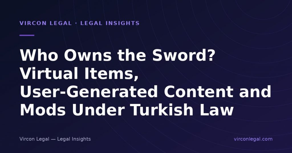 Who Owns the Sword? Virtual Items, User-Generated Content and Mods Under Turkish Law