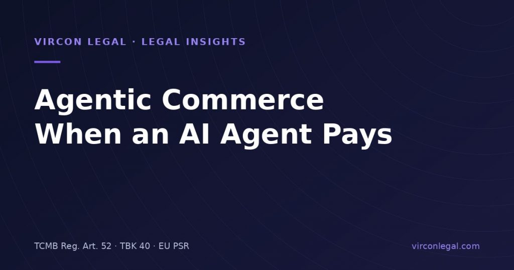 Agentic Commerce in Türkiye: When an AI Agent Pays, Who Consented?